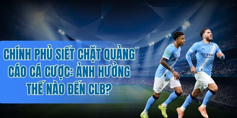 Siết chặt quảng cáo tác động cấu trúc tài chính của CLB