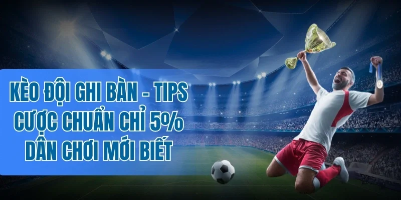 Nắm vững kinh nghiệm đọc kèo đội ghi bàn